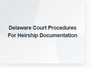 Delaware Court Procedures for Heirship Documentation